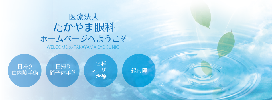 たかやま眼科ホームページへようこそ。 日帰り白内障手術、日帰り硝子体手術、各種レーザー治療、緑内障などを得意としています。